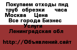 Покупаем отходы пнд труб, обрезки. 24 часа! Москва. › Цена ­ 45 000 - Все города Бизнес » Услуги   . Ленинградская обл.